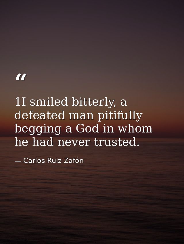 1I smiled bitterly, a defeated man pitifully begging a God in whom he had never trusted. — Carlos Ruiz Zafón
