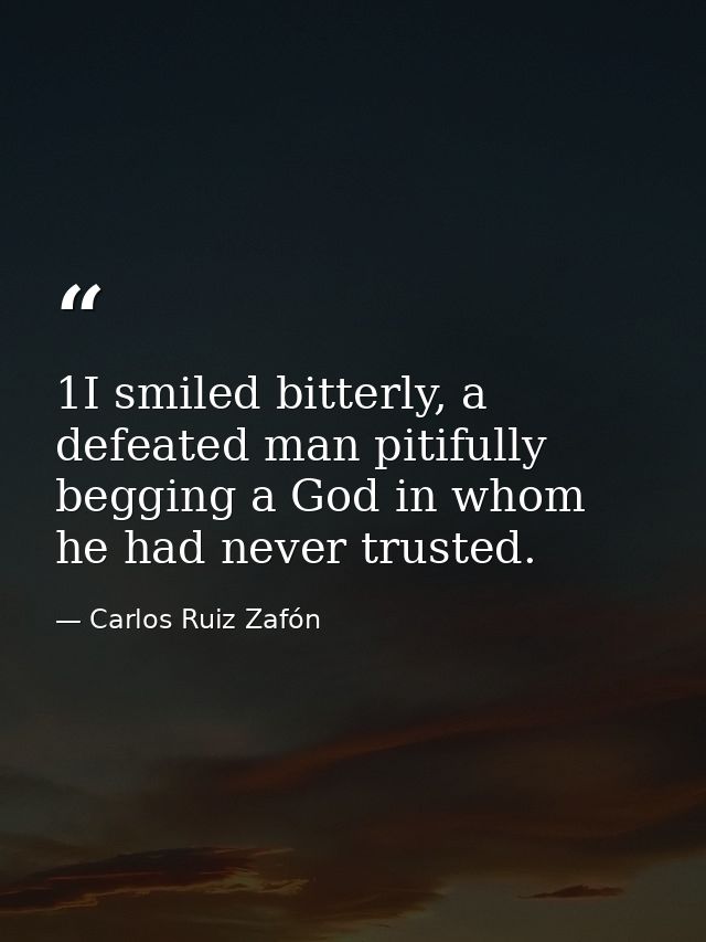 1I smiled bitterly, a defeated man pitifully begging a God in whom he had never trusted. — Carlos Ruiz Zafón