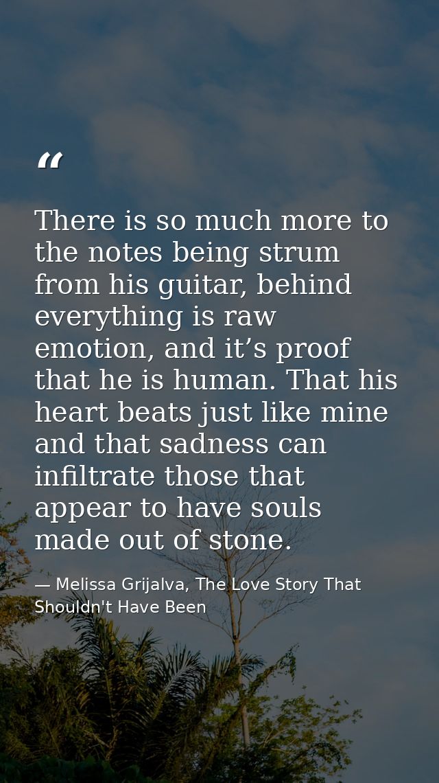There is so much more to the notes being strum from his guitar, behind everything is raw emotion, and it’s proof that he — Melissa Grijalva, The Love Story That Shouldn't Have Been