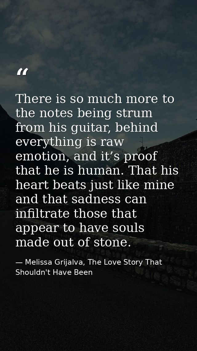 There is so much more to the notes being strum from his guitar, behind everything is raw emotion, and it’s proof that he — Melissa Grijalva, The Love Story That Shouldn't Have Been