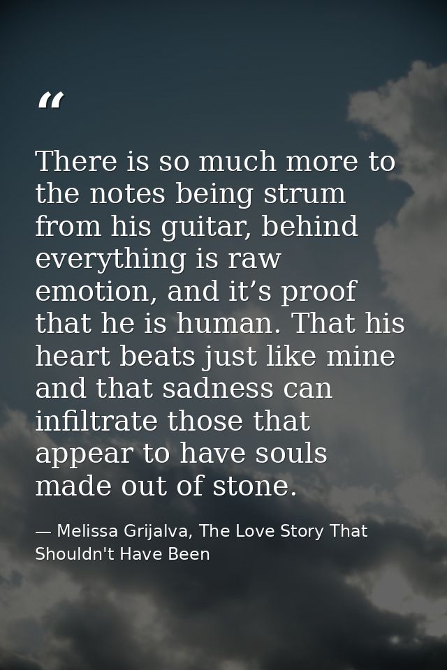 There is so much more to the notes being strum from his guitar, behind everything is raw emotion, and it’s proof that he — Melissa Grijalva, The Love Story That Shouldn't Have Been