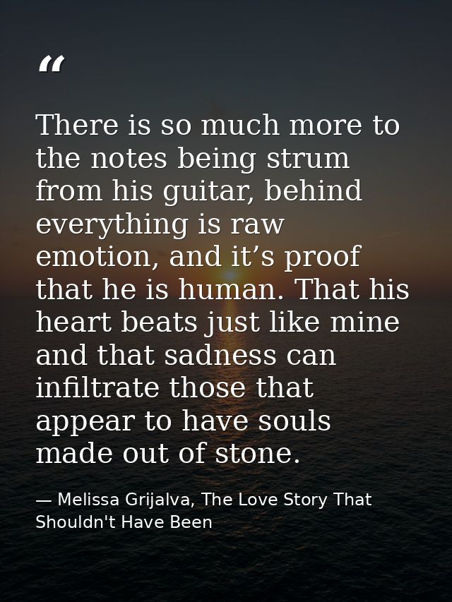 There is so much more to the notes being strum from his guitar, behind everything is raw emotion, and it’s proof that he — Melissa Grijalva, The Love Story That Shouldn't Have Been