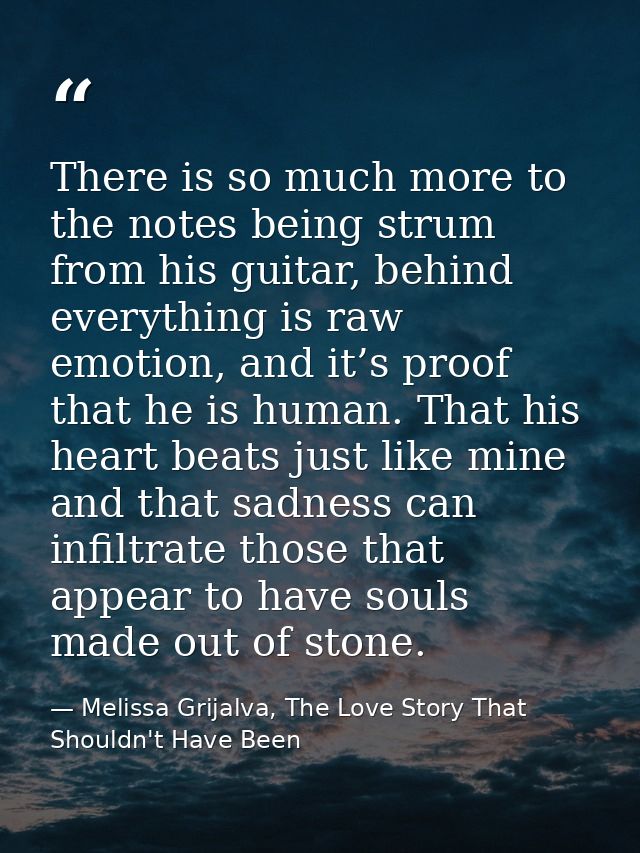 There is so much more to the notes being strum from his guitar, behind everything is raw emotion, and it’s proof that he — Melissa Grijalva, The Love Story That Shouldn't Have Been