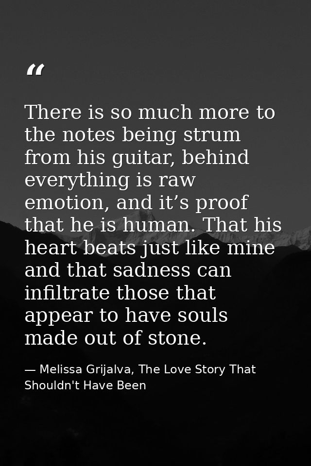 There is so much more to the notes being strum from his guitar, behind everything is raw emotion, and it’s proof that he — Melissa Grijalva, The Love Story That Shouldn't Have Been