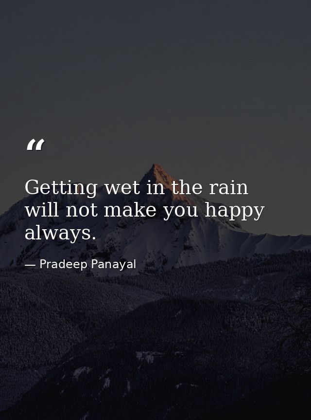 Getting wet in the rain will not make you happy always. — Pradeep Panayal