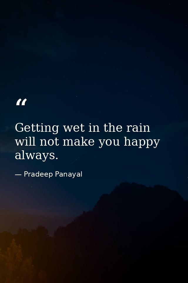 Getting wet in the rain will not make you happy always. — Pradeep Panayal
