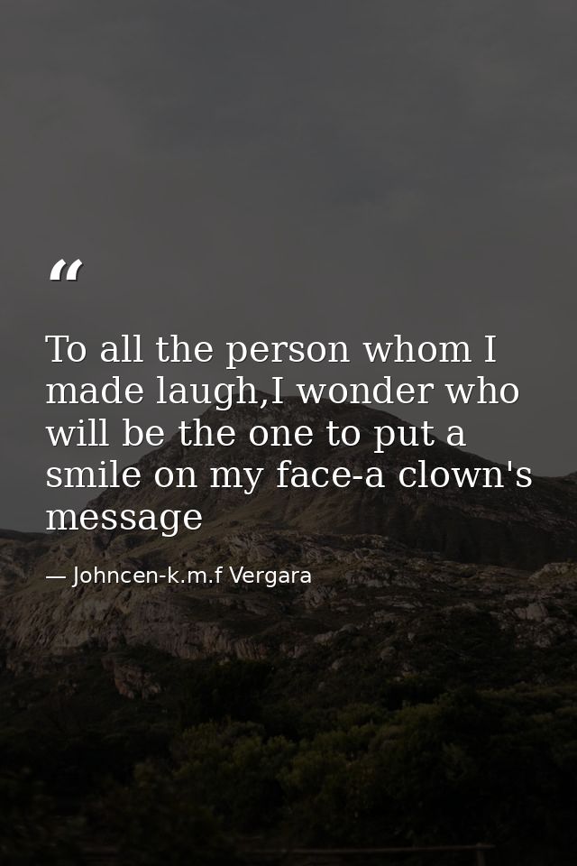 To all the person whom I made laugh,I wonder who will be the one to put a smile on my face-a clown's message — Johncen-k.m.f Vergara