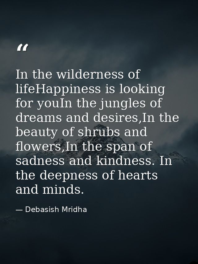 In the wilderness of lifeHappiness is looking for youIn the jungles of dreams and desires,In the beauty of shrubs and fl — Debasish Mridha