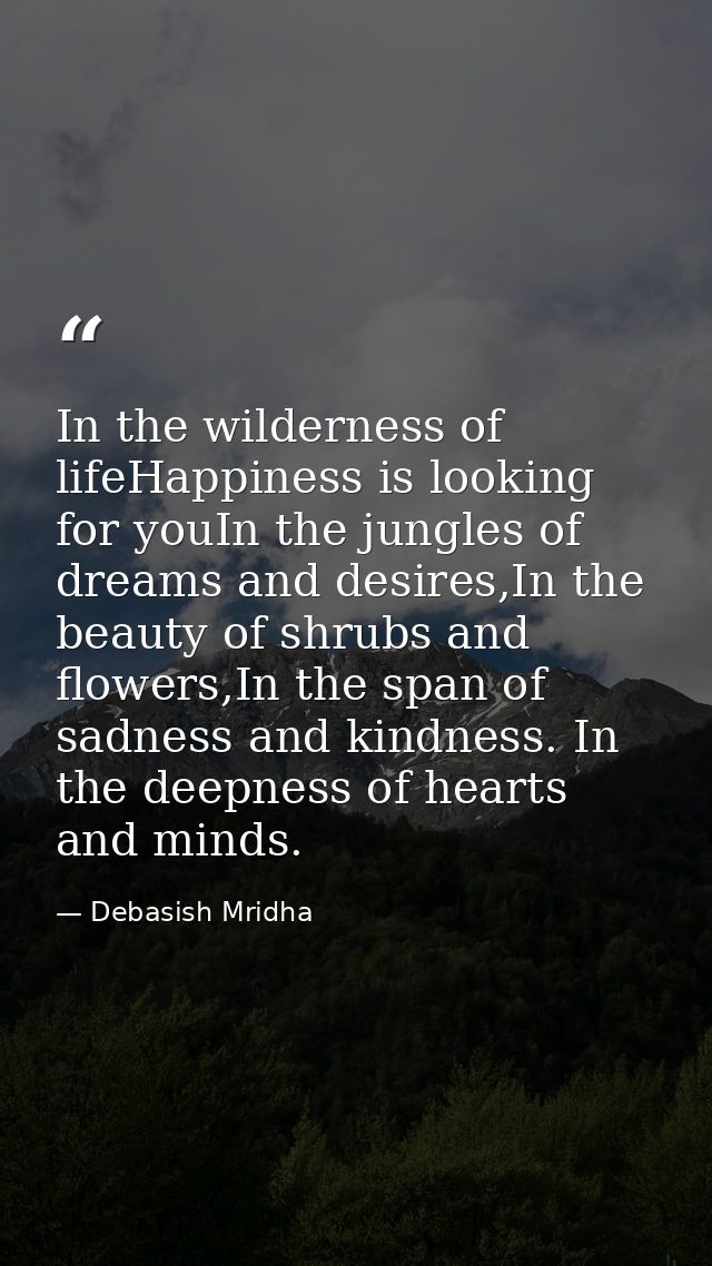 In the wilderness of lifeHappiness is looking for youIn the jungles of dreams and desires,In the beauty of shrubs and fl — Debasish Mridha