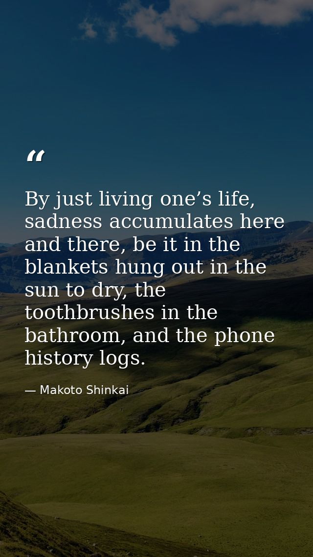 By just living one’s life, sadness accumulates here and there, be it in the blankets hung out in the sun to dry, the too — Makoto Shinkai