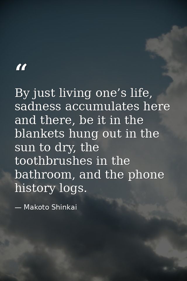 By just living one’s life, sadness accumulates here and there, be it in the blankets hung out in the sun to dry, the too — Makoto Shinkai