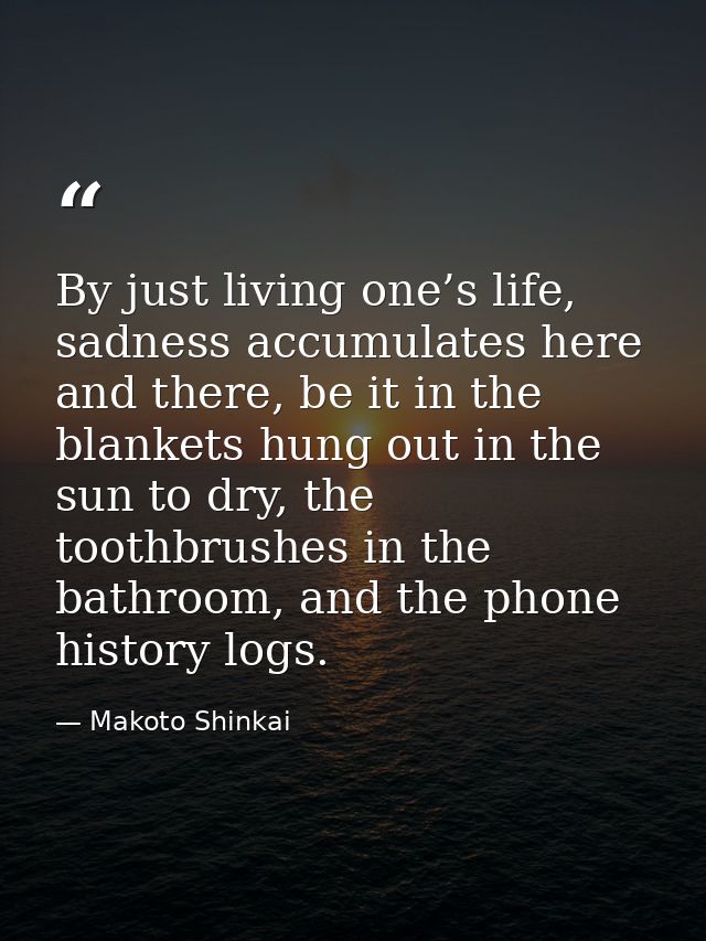 By just living one’s life, sadness accumulates here and there, be it in the blankets hung out in the sun to dry, the too — Makoto Shinkai