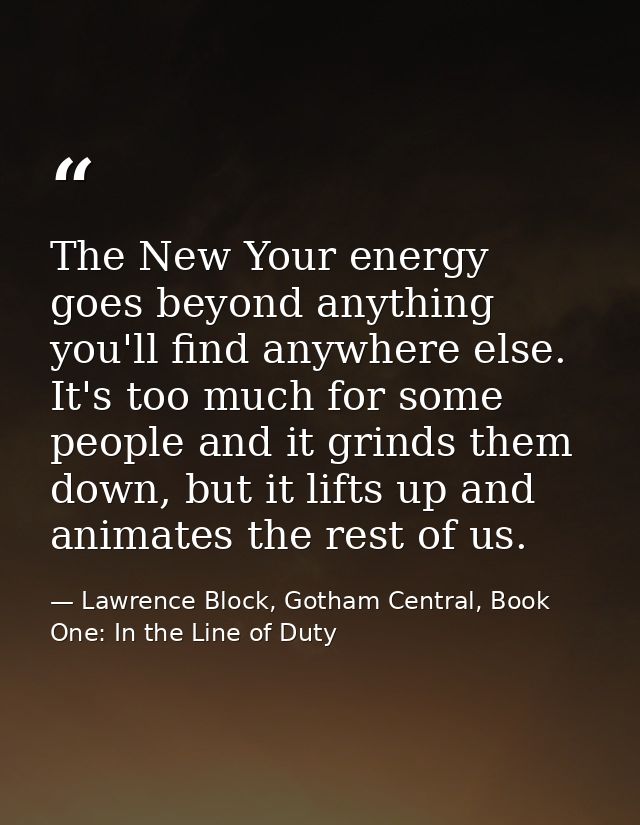 The New Your energy goes beyond anything you'll find anywhere else. It's too much for some people and it grinds them dow — Lawrence Block, Gotham Central, Book One: In the Line of Duty