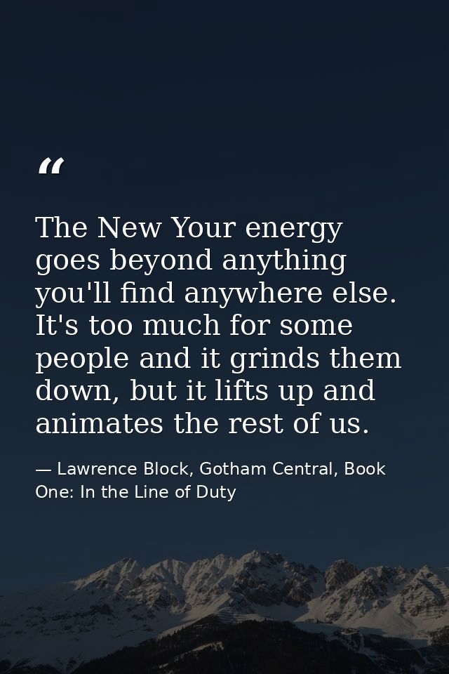 The New Your energy goes beyond anything you'll find anywhere else. It's too much for some people and it grinds them dow — Lawrence Block, Gotham Central, Book One: In the Line of Duty