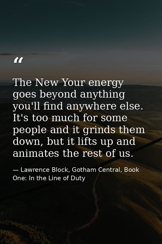 The New Your energy goes beyond anything you'll find anywhere else. It's too much for some people and it grinds them dow — Lawrence Block, Gotham Central, Book One: In the Line of Duty