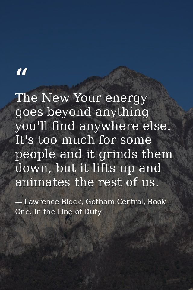 The New Your energy goes beyond anything you'll find anywhere else. It's too much for some people and it grinds them dow — Lawrence Block, Gotham Central, Book One: In the Line of Duty