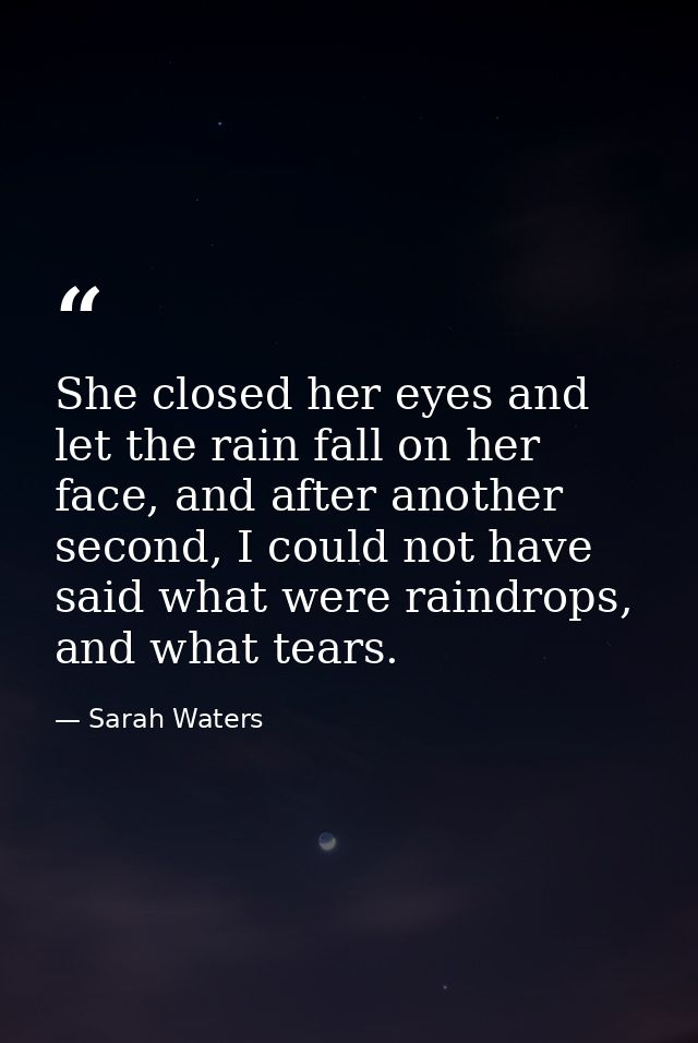She closed her eyes and let the rain fall on her face, and after another second, I could not have said what were raindro — Sarah Waters