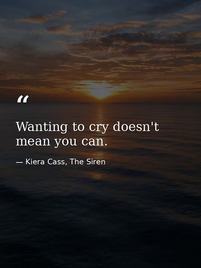 Wanting to cry doesn't mean you can. — Kiera Cass, The Siren