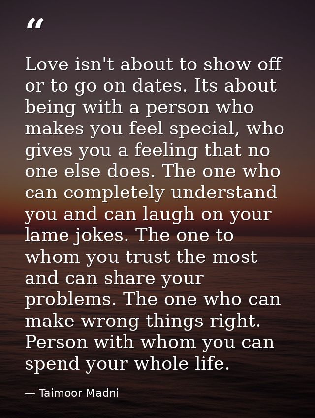 Love isn't about to show off or to go on dates. Its about being with a person who makes you feel special, who gives you  — Taimoor Madni
