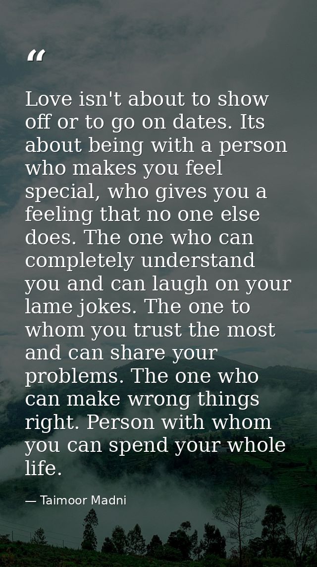 Love isn't about to show off or to go on dates. Its about being with a person who makes you feel special, who gives you  — Taimoor Madni