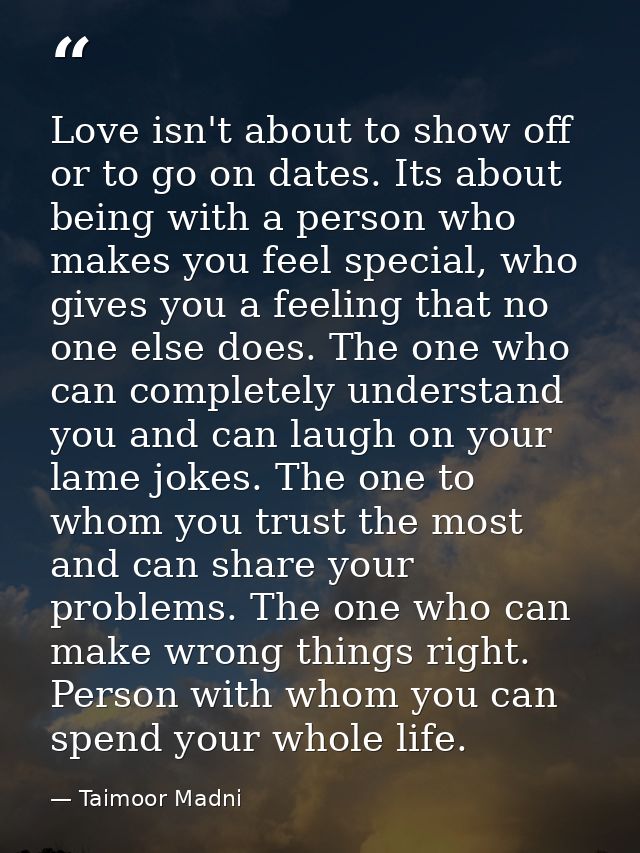 Love isn't about to show off or to go on dates. Its about being with a person who makes you feel special, who gives you  — Taimoor Madni