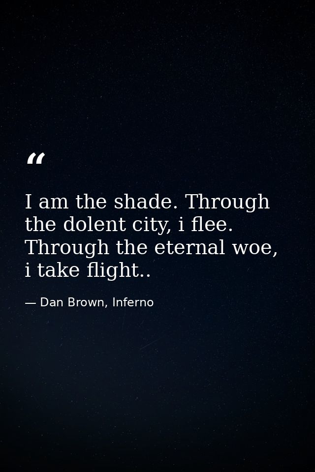 I am the shade. Through the dolent city, i flee. Through the eternal woe, i take flight.. — Dan Brown, Inferno