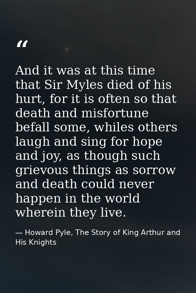 And it was at this time that Sir Myles died of his hurt, for it is often so that death and misfortune befall some, while — Howard Pyle, The Story of King Arthur and His Knights