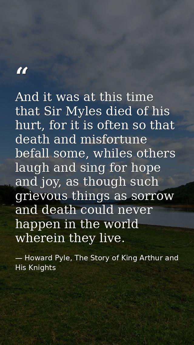 And it was at this time that Sir Myles died of his hurt, for it is often so that death and misfortune befall some, while — Howard Pyle, The Story of King Arthur and His Knights