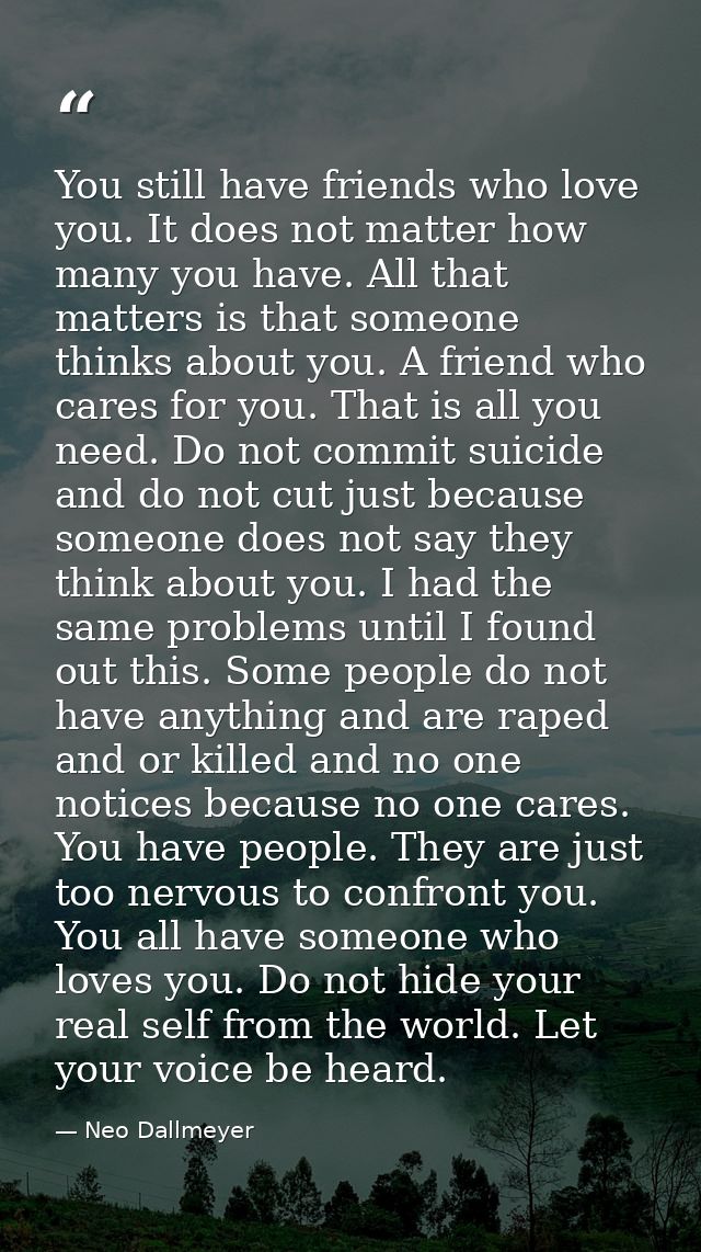 You still have friends who love you. It does not matter how many you have. All that matters is that someone thinks about — Neo Dallmeyer