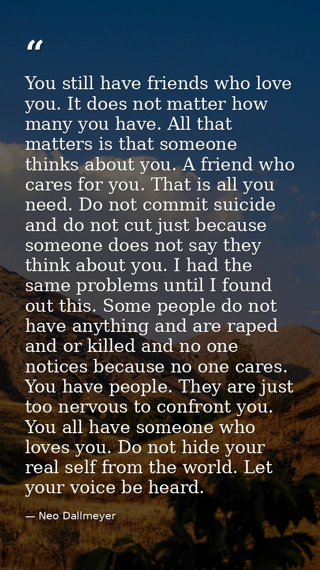 You still have friends who love you. It does not matter how many you have. All that matters is that someone thinks about — Neo Dallmeyer