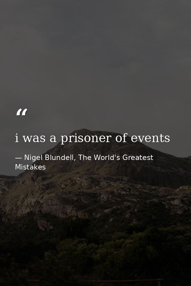 i was a prisoner of events — Nigel Blundell, The World's Greatest Mistakes