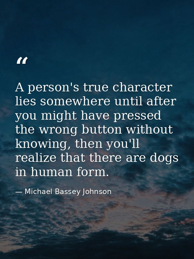 A person's true character lies somewhere until after you might have pressed the wrong button without knowing, then you'l — Michael Bassey Johnson