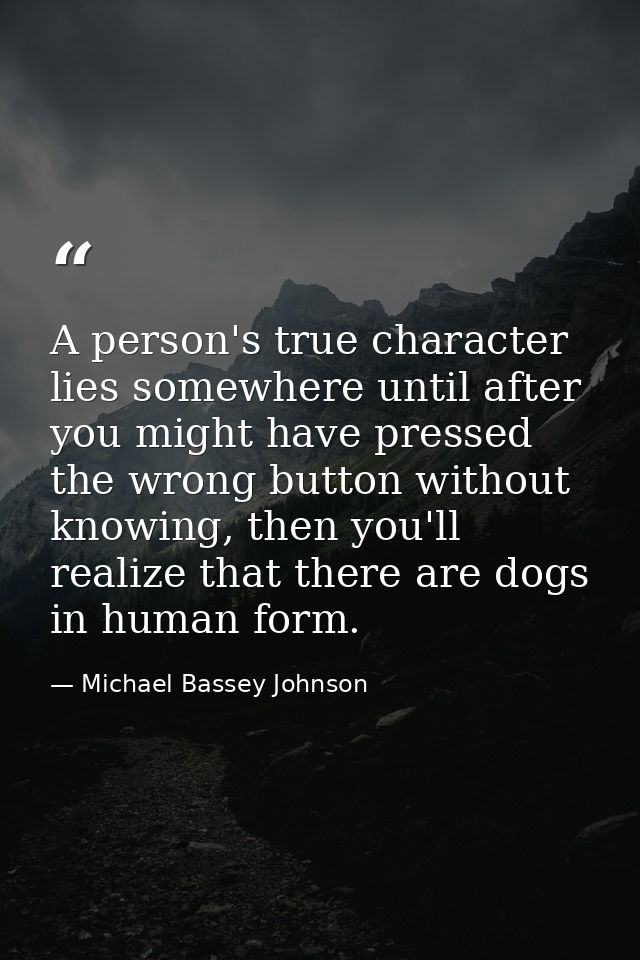 A person's true character lies somewhere until after you might have pressed the wrong button without knowing, then you'l — Michael Bassey Johnson