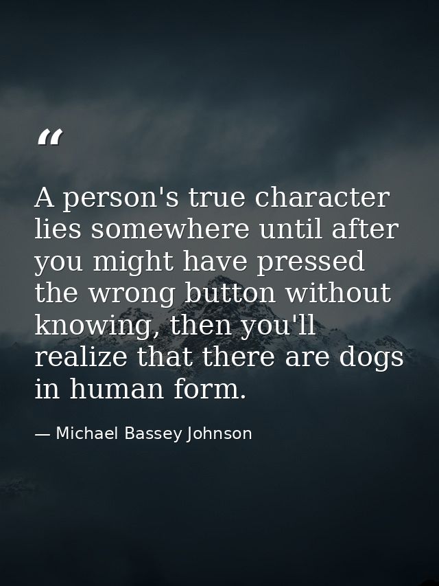 A person's true character lies somewhere until after you might have pressed the wrong button without knowing, then you'l — Michael Bassey Johnson