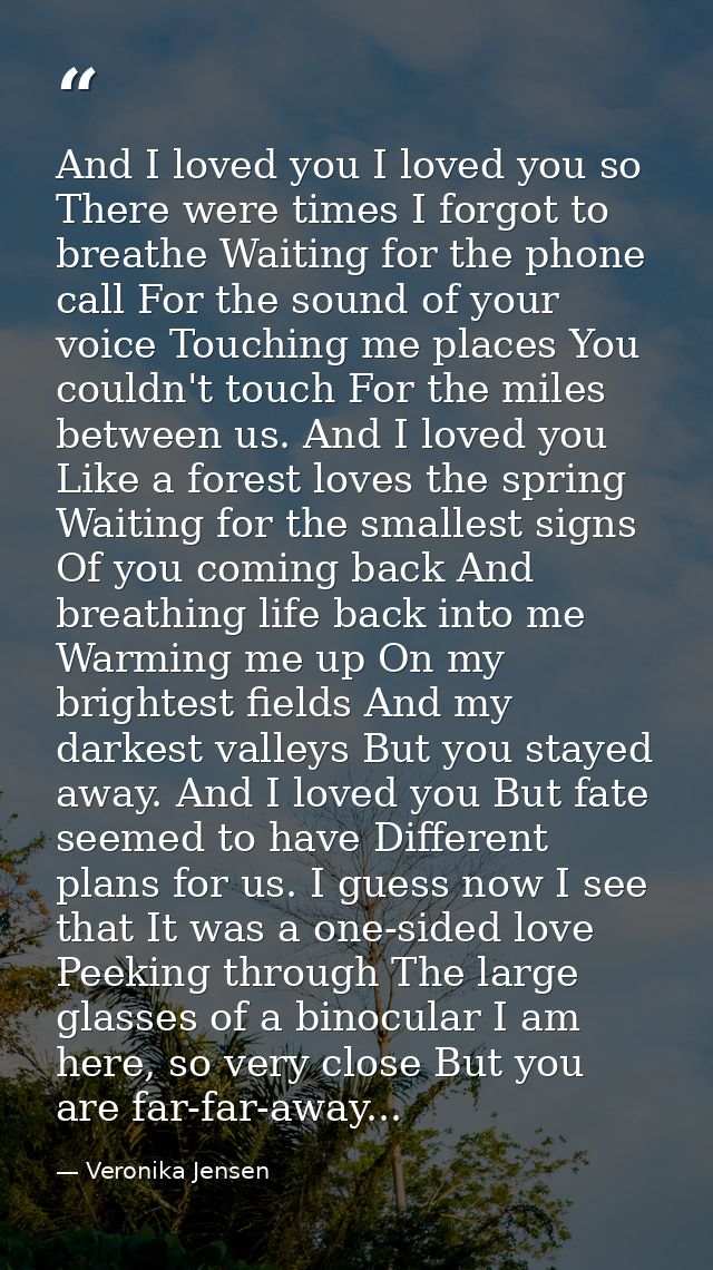 And I loved you I loved you so There were times I forgot to breathe Waiting for the phone call For the sound of your voi — Veronika Jensen