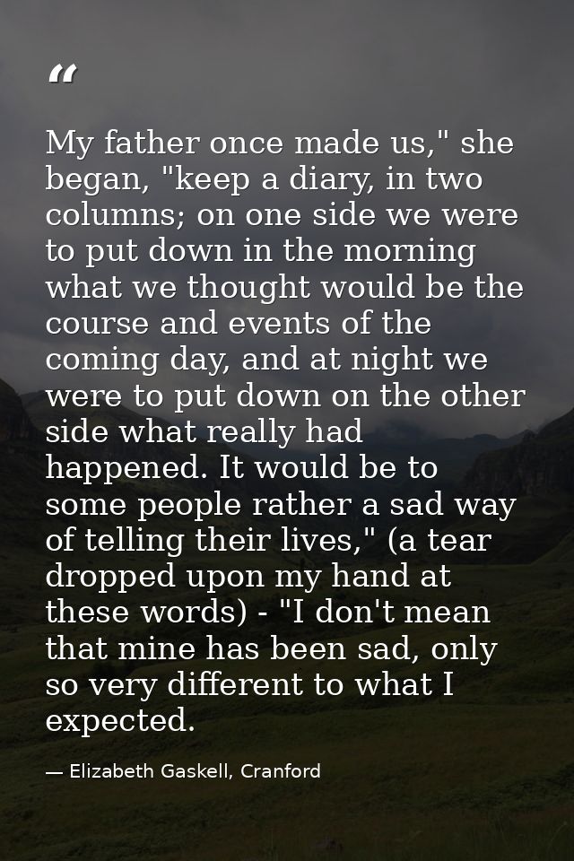 My father once made us," she began, "keep a diary, in two columns; on one side we were to put down in the morning what w — Elizabeth Gaskell, Cranford