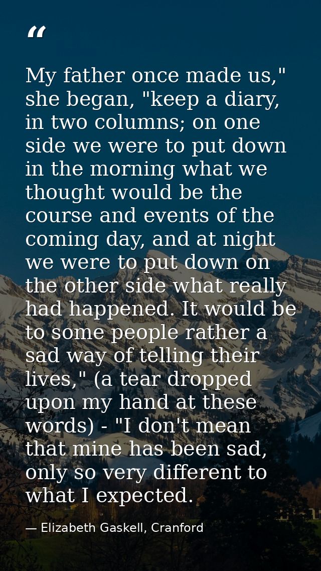 My father once made us," she began, "keep a diary, in two columns; on one side we were to put down in the morning what w — Elizabeth Gaskell, Cranford