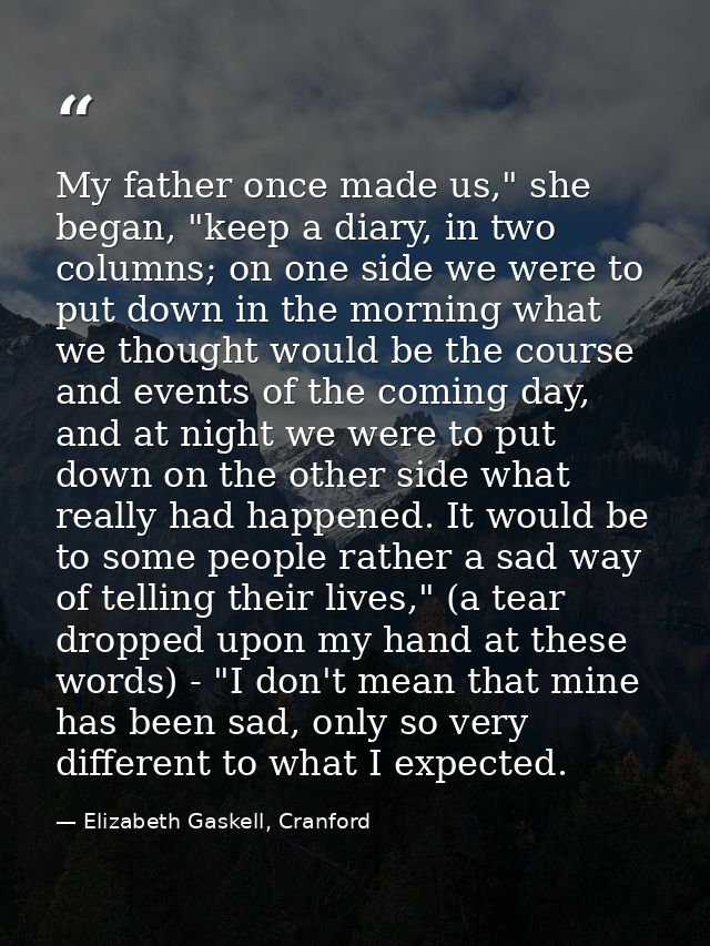 My father once made us," she began, "keep a diary, in two columns; on one side we were to put down in the morning what w — Elizabeth Gaskell, Cranford
