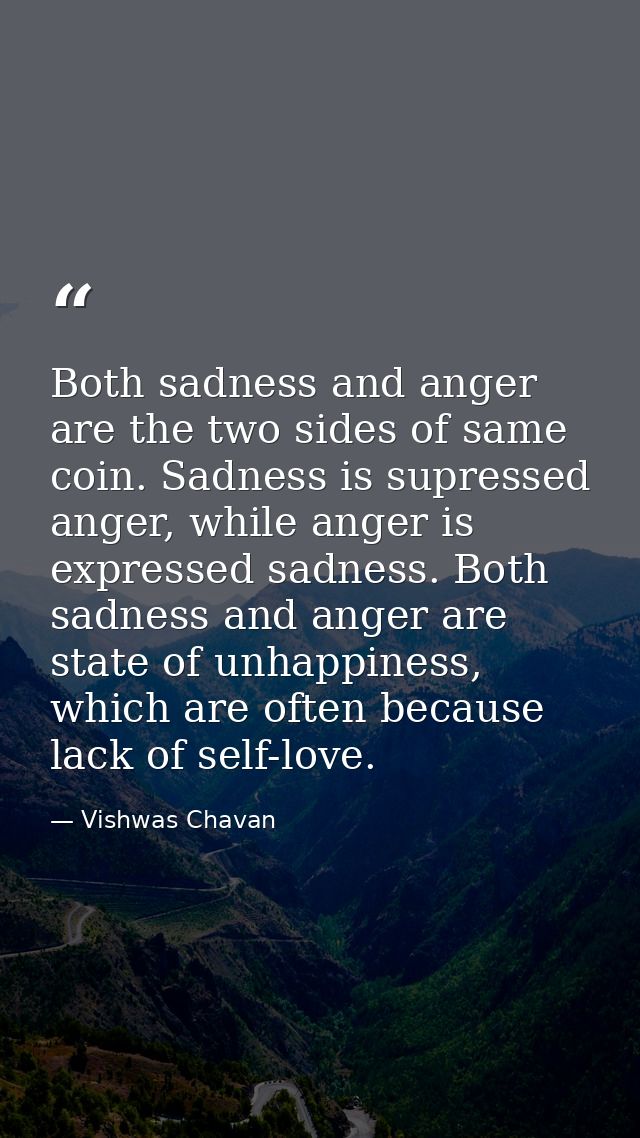 Both sadness and anger are the two sides of same coin. Sadness is supressed anger, while anger is expressed sadness. Bot — Vishwas Chavan