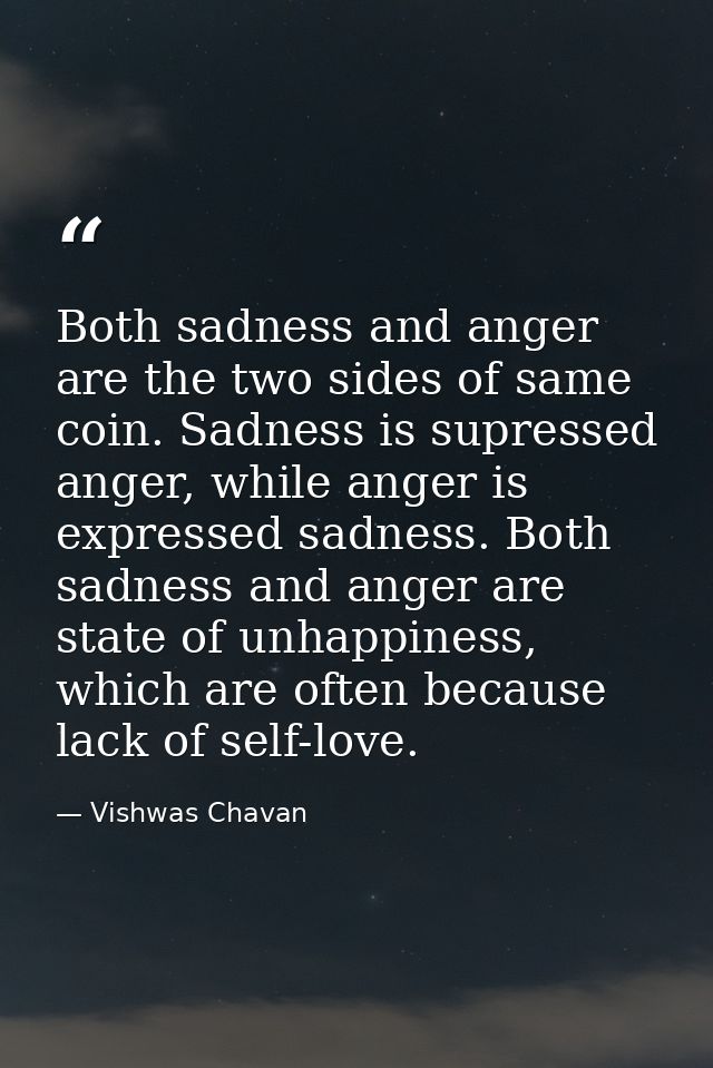 Both sadness and anger are the two sides of same coin. Sadness is supressed anger, while anger is expressed sadness. Bot — Vishwas Chavan