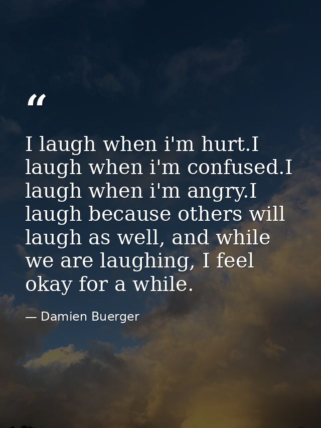 I laugh when i'm hurt.I laugh when i'm confused.I laugh when i'm angry.I laugh because others will laugh as well, and wh — Damien Buerger