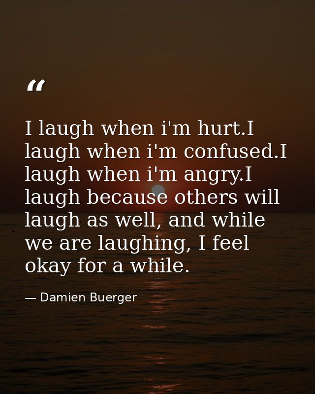 I laugh when i'm hurt.I laugh when i'm confused.I laugh when i'm angry.I laugh because others will laugh as well, and wh — Damien Buerger