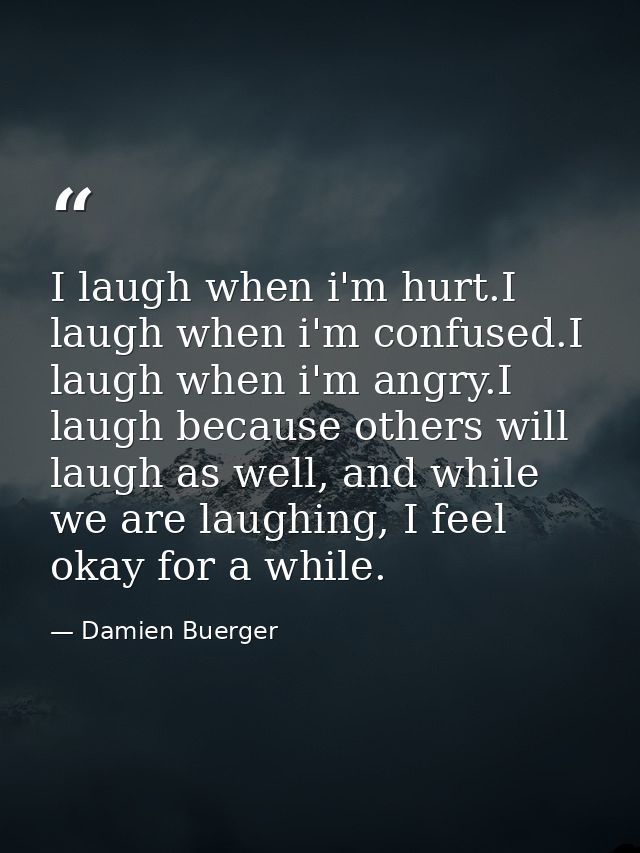 I laugh when i'm hurt.I laugh when i'm confused.I laugh when i'm angry.I laugh because others will laugh as well, and wh — Damien Buerger