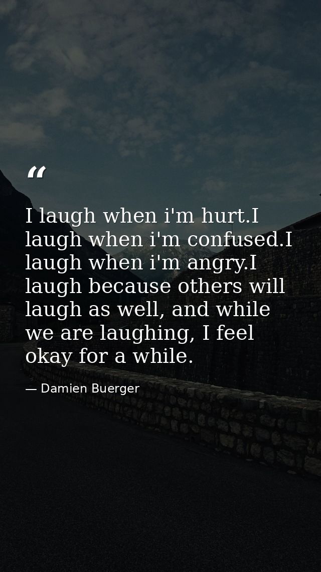 I laugh when i'm hurt.I laugh when i'm confused.I laugh when i'm angry.I laugh because others will laugh as well, and wh — Damien Buerger