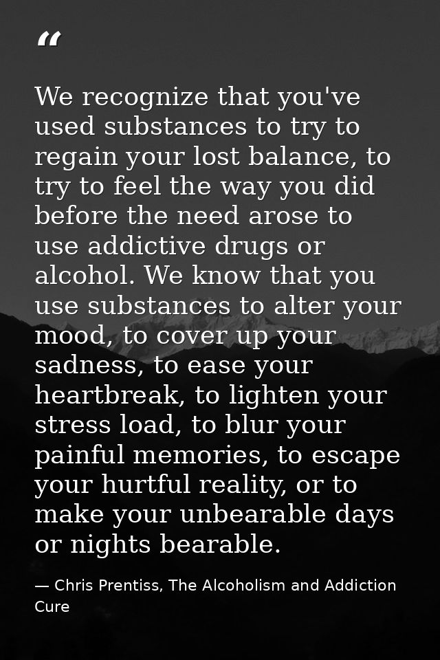 We recognize that you've used substances to try to regain your lost balance, to try to feel the way you did before the n — Chris Prentiss, The Alcoholism and Addiction Cure