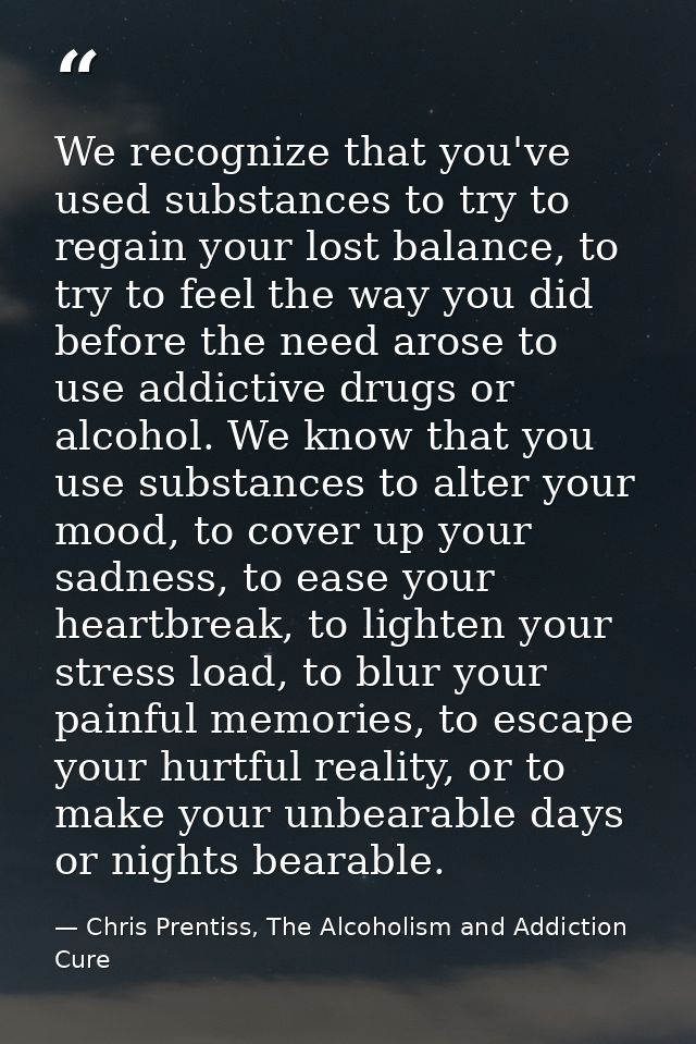 We recognize that you've used substances to try to regain your lost balance, to try to feel the way you did before the n — Chris Prentiss, The Alcoholism and Addiction Cure