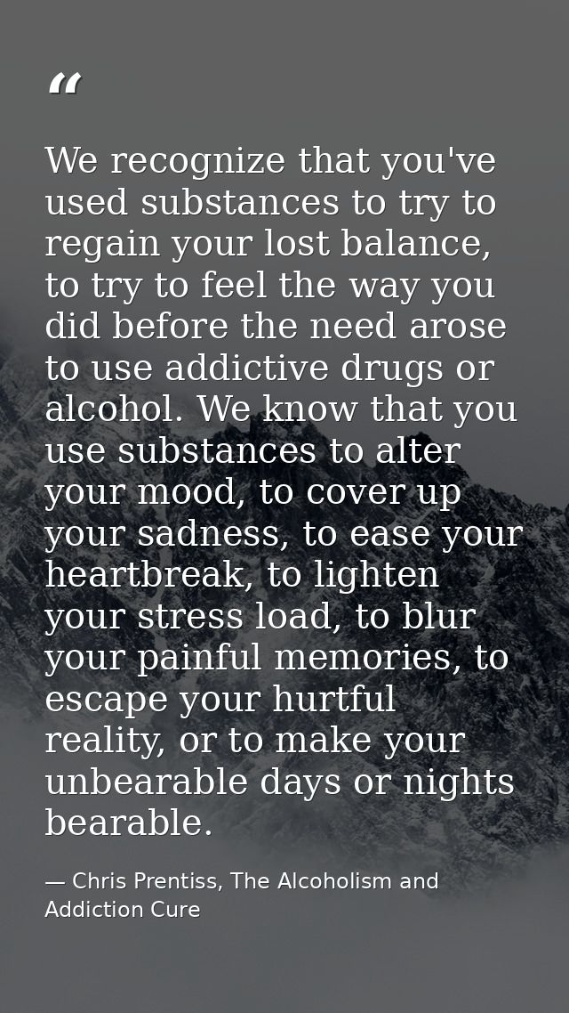 We recognize that you've used substances to try to regain your lost balance, to try to feel the way you did before the n — Chris Prentiss, The Alcoholism and Addiction Cure