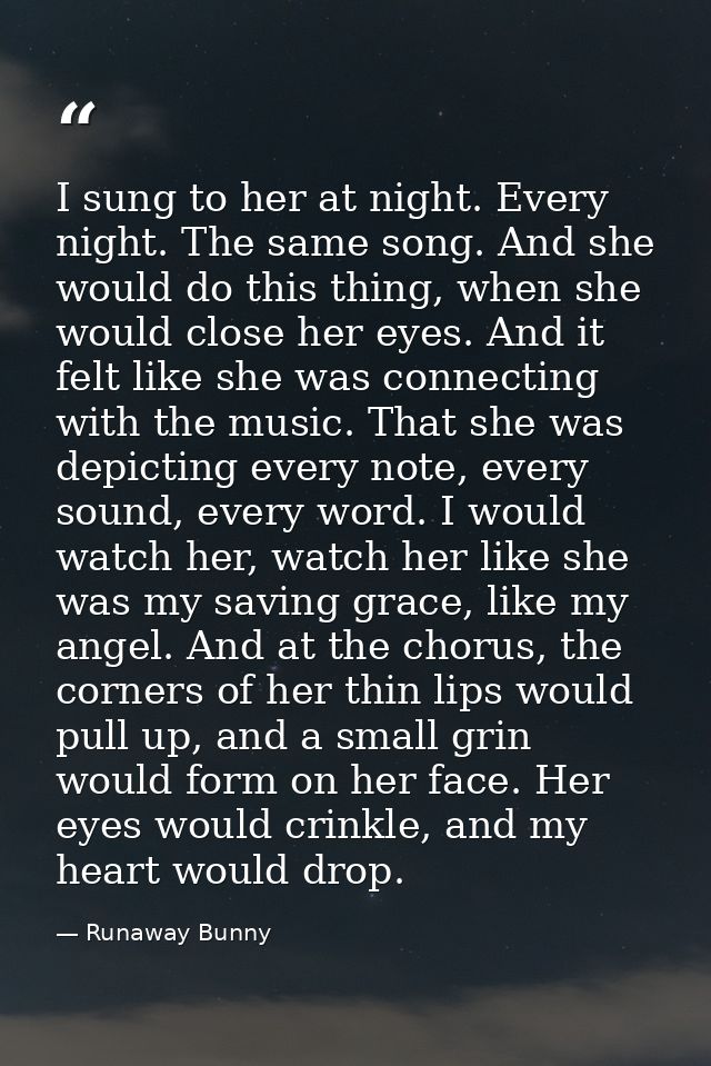 I sung to her at night. Every night. The same song. And she would do this thing, when she would close her eyes. And it f — Runaway Bunny