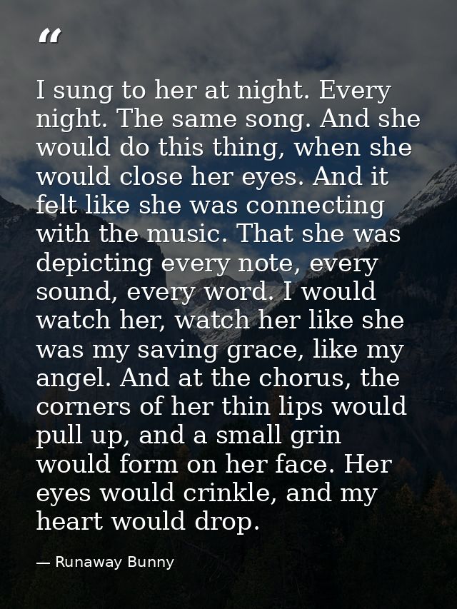 I sung to her at night. Every night. The same song. And she would do this thing, when she would close her eyes. And it f — Runaway Bunny