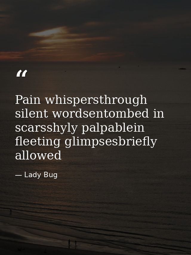 Pain whispersthrough silent wordsentombed in scarsshyly palpablein fleeting glimpsesbriefly allowed — Lady Bug